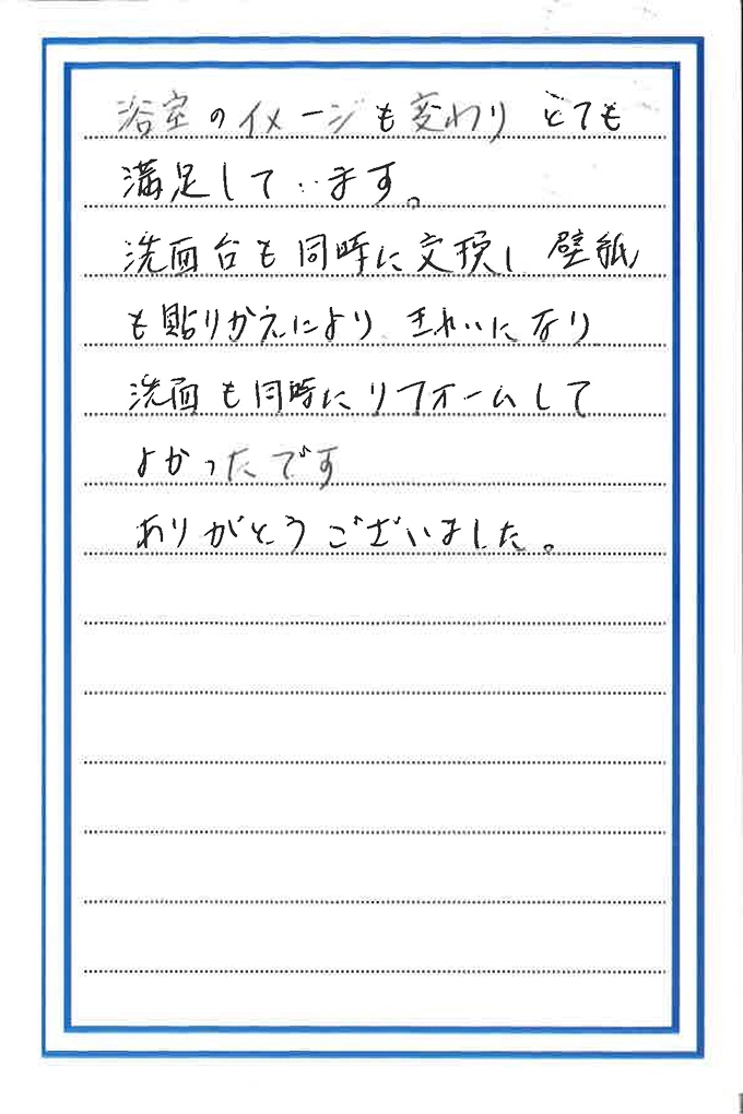 浴室のイメージも変わりとても満足しています。洗面台も同時に交換し壁紙も張りかえによりきれいになり洗面も同時にリフォームしてよかったです。ありがとうございました。